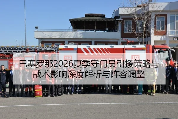 ba-sai-luo-na-xia-ji-shou-men-yuan-yin-yuan-ce-lve-yu-zhan-shu-ying-xiang-shen-du-jie-xi-yu-zhen-rong-tiao-zheng-1-801.jpg